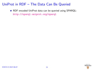 UniProt in RDF – The Data Can Be Queried
RDF encoded UniProt data can be queried using SPARQL:
http://sparql.uniprot.org/sparql
21ICDCS’17/2017-06-07
 