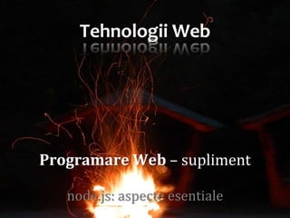 Tehnologii Web




                                Dr. Sabin Buragawww.purl.org/net/busaco
Programare Web – supliment

   node.js: aspecte esentiale
 