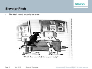 Unrestricted © Siemens AG 2015. All rights reservedPage 20 Nov. 2015 Corporate Technology
Elevator Pitch
• The Web needs security because
 