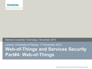 Unrestricted © Siemens AG 2015. All rights reserved
Lecture, University of Passau, 17 November 2015
Web-of-Things and Services Security
Part#4: Web-of-Things
Siemens Corporate Technology | November 2015
 