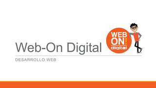 Web-On Digital
DESARROLLO WEB
 