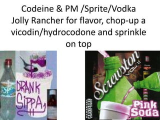 Codeine & PM /Sprite/Vodka
Jolly Rancher for flavor, chop-up a
vicodin/hydrocodone and sprinkle
on top
 