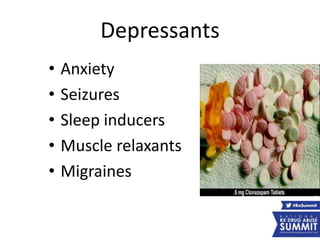 Depressants
• Anxiety
• Seizures
• Sleep inducers
• Muscle relaxants
• Migraines
 
