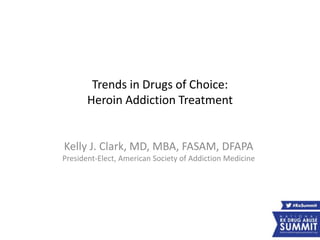 Trends in Drugs of Choice:
Heroin Addiction Treatment
Kelly J. Clark, MD, MBA, FASAM, DFAPA
President-Elect, American Society of Addiction Medicine
 