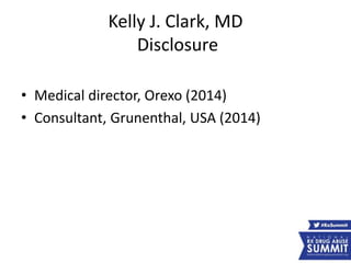 Kelly J. Clark, MD
Disclosure
• Medical director, Orexo (2014)
• Consultant, Grunenthal, USA (2014)
 