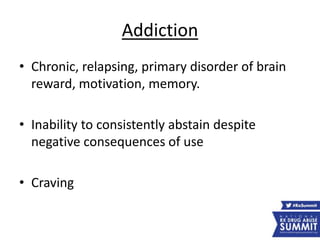 Addiction
• Chronic, relapsing, primary disorder of brain
reward, motivation, memory.
• Inability to consistently abstain despite
negative consequences of use
• Craving
 