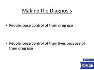 Making the Diagnosis
• People loose control of their drug use
• People loose control of their lives because of
their drug use
 