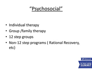“Psychosocial”
• Individual therapy
• Group /family therapy
• 12 step groups
• Non-12 step programs ( Rational Recovery,
etc)
 