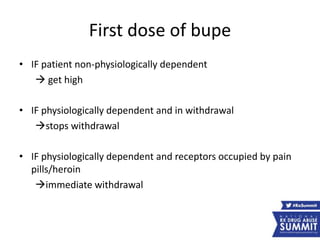 First dose of bupe
• IF patient non-physiologically dependent
 get high
• IF physiologically dependent and in withdrawal
stops withdrawal
• IF physiologically dependent and receptors occupied by pain
pills/heroin
immediate withdrawal
 
