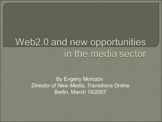 By Evgeny Morozov  Director of New Media, Transitions Online Berlin, March 19/2007 