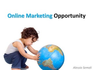 Online Marketing Opportunity




                       Alessio Semoli
 
