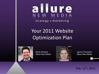 Your 2011 Website Optimization Plan Feb. 11 th , 2011 Brody Dorland Allure New Media Jayme Thomason Allure New Media 