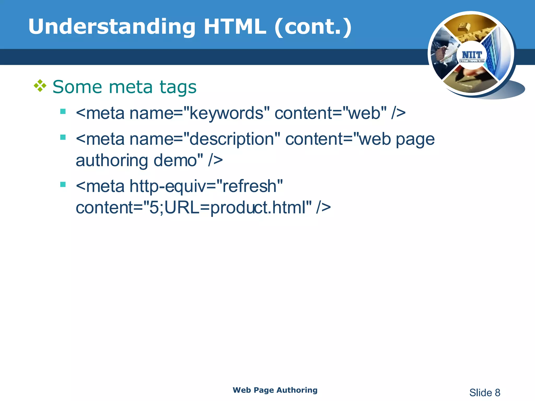 Understanding HTML (cont.) Some meta tags <meta name=&quot;keywords&quot; content=&quot;web&quot; /> <meta name=&quot;description&quot; content=&quot;web page authoring demo&quot; /> <meta http-equiv=&quot;refresh&quot; content=&quot;5;URL=product.html&quot; /> Web Page Authoring Slide  