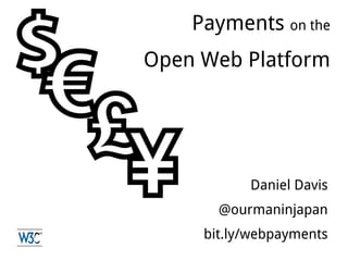 Daniel Davis
@ourmaninjapan
bit.ly/webpayments
Payments on the
Open Web Platform
 