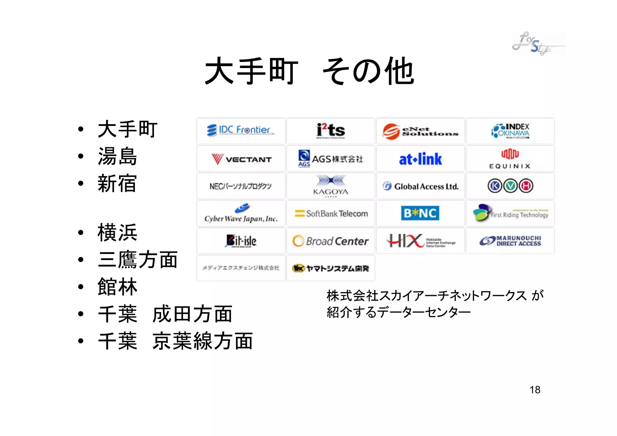 大手町 その他
• 大手町
• 湯島
• 新宿

•   横浜
•   三鷹方面
•   館林         株式会社スカイアーチネットワークス が
•   千葉 成田方面    紹介するデーターセンター

•   千葉 京葉線方面

                                18
 