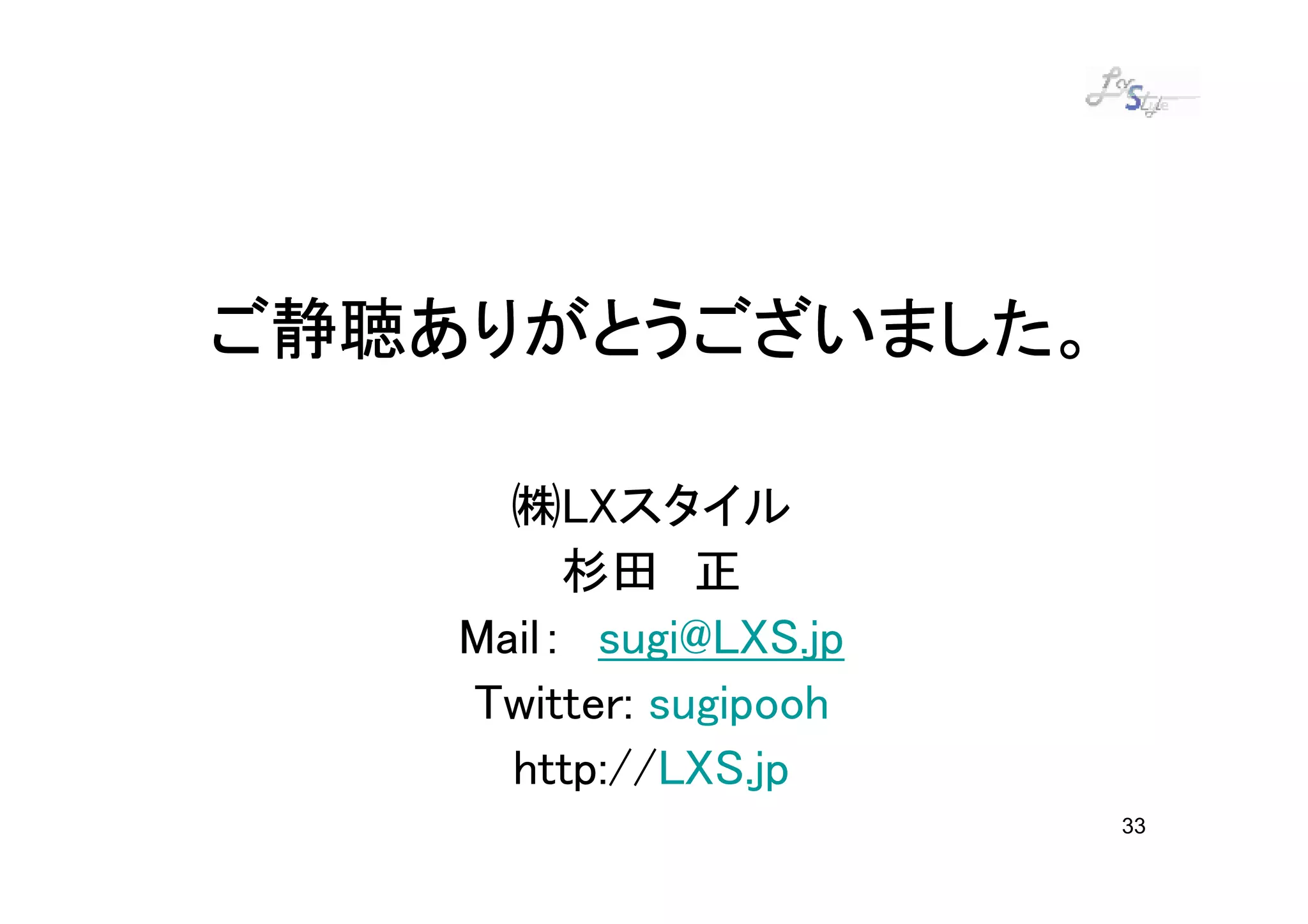 ご静聴ありがとうございました。

      ㈱LXスタイル
         杉田 正
    Mail： sugi@LXS.jp
    Twitter: sugipooh
      http://LXS.jp
                        33
 