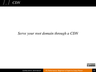 1.1

CDN

Serve your root domain through a CDN

Confoo 2014 / 2014-02-27

FE Performance: Beginner to Expert to Crazy Person

15

 