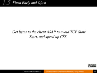 1.5

Flush Early and Often

Get bytes to the client ASAP to avoid TCP Slow
Start, and speed up CSS

Confoo 2014 / 2014-02-27

FE Performance: Beginner to Expert to Crazy Person

20

 