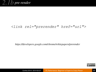 2.1b pre-render

<link rel="prerender" href="url">

https://developers.google.com/chrome/whitepapers/prerender

Confoo 2014 / 2014-02-27

FE Performance: Beginner to Expert to Crazy Person

30

 