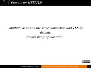 2.4 Prepare for HTTP/2.0

Multiple assets on the same connection and TLS by
default.
Breaks many of our rules.

Confoo 2014 / 2014-02-27

FE Performance: Beginner to Expert to Crazy Person

33

 