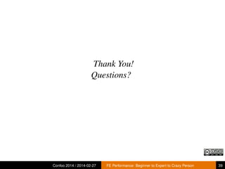 Thank You!
Questions?

Confoo 2014 / 2014-02-27

FE Performance: Beginner to Expert to Crazy Person

39

 