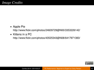 Image Credits

• Apple Pie
http://www.ﬂickr.com/photos/24609729@N00/3353226142/
• Kittens in a PC
http://www.ﬂickr.com/photos/43525343@N08/6417971383/

Confoo 2014 / 2014-02-27

FE Performance: Beginner to Expert to Crazy Person

41

 