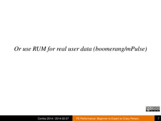 Or use RUM for real user data (boomerang/mPulse)

Confoo 2014 / 2014-02-27

FE Performance: Beginner to Expert to Crazy Person

7

 