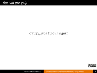 You can pre-gzip

gzip_static in nginx

Confoo 2014 / 2014-02-27

FE Performance: Beginner to Expert to Crazy Person

9

 