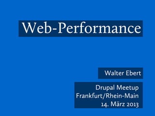 Web-Performance

               Walter Ebert

            Drupal Meetup
      Frankfurt/Rhein-Main
              14. März 2013
 