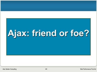 Web Performance First AidAlan Seiden Consulting
REDbot shows HTTP headers, codes
• Visitors to alanseiden.com are redirected to www.alanseiden.com
• Although redirects can harm performance, this one (‘www’) helps search engines
44
 