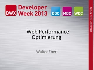 Web Performance
Optimierung
Walter Ebert
 