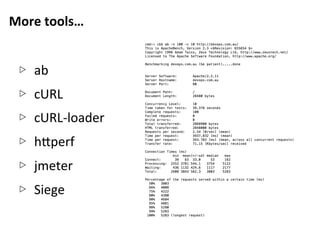 More	
  tools…	
  
▷  ab	
  
▷  cURL	
  
▷  cURL-­‐loader	
  
▷  h5perf	
  
▷  jmeter	
  
▷  Siege	
  
 