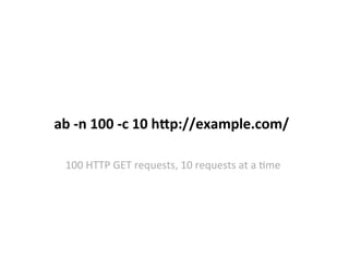 ab	
  -­‐n	
  100	
  -­‐c	
  10	
  h=p://example.com/	
  
100	
  HTTP	
  GET	
  requests,	
  10	
  requests	
  at	
  a	
  Nme	
  
 