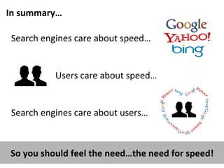 In	
  summary…	
  
Search	
  engines	
  care	
  about	
  speed…	
  
Users	
  care	
  about	
  speed…	
  
Search	
  engines	
  care	
  about	
  users…	
  
	
  
So	
  you	
  should	
  feel	
  the	
  need…the	
  need	
  for	
  speed!	
  
 