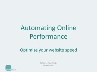 Automating Online
Performance
Optimize your website speed
Soheil Seyfaie, Ph.D.
Mintwise Inc.

 