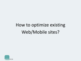 How to optimize existing
Web/Mobile sites?

 