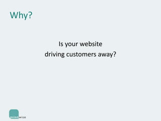 Why?
Is your website
driving customers away?

 