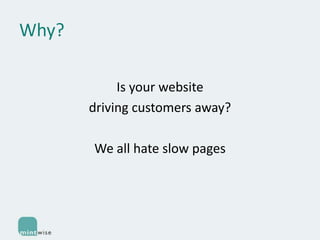 Why?
Is your website
driving customers away?
We all hate slow pages

 