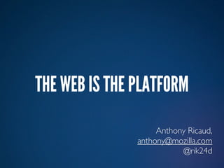 THE WEB IS THE PLATFORM
                    Anthony Ricaud,
               anthony@mozilla.com
                          @rik24d
 