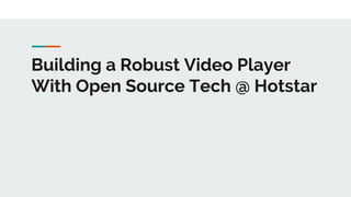 Building a Robust Video Player
With Open Source Tech @ Hotstar
 