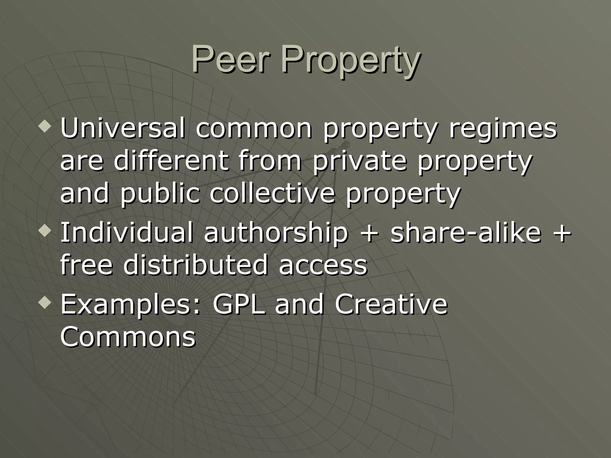 Peer Property Universal common property regimes are different from private property and public collective property Individual authorship + share-alike + free distributed access Examples: GPL and Creative Commons 