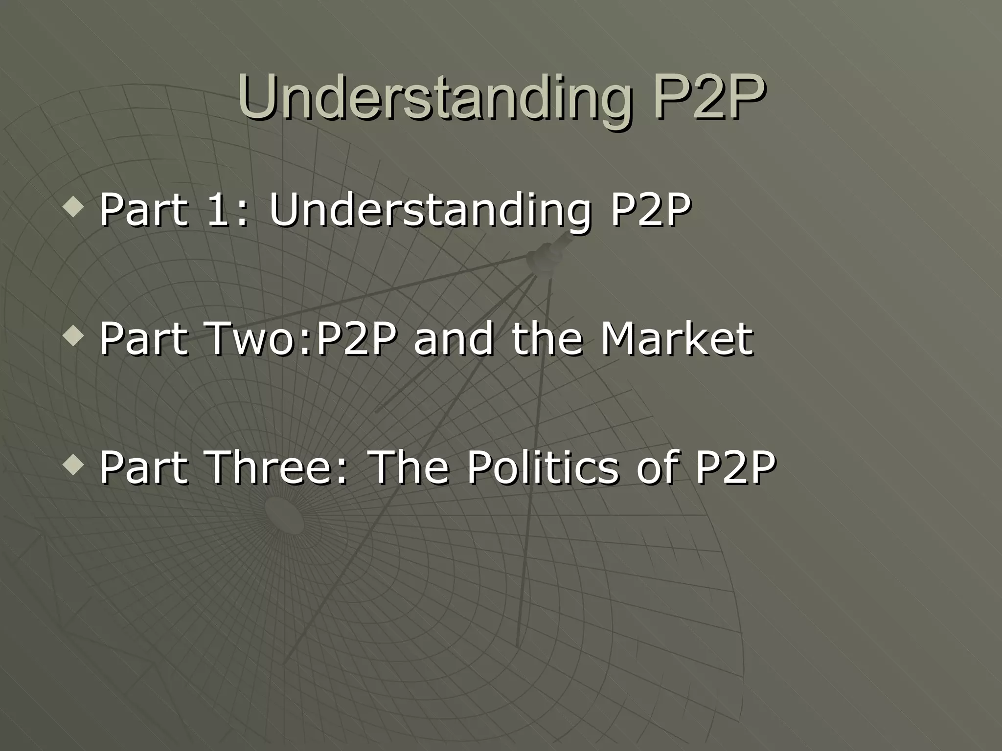 Understanding P2P Part 1: Understanding P2P Part Two:P2P and the Market Part Three: The Politics of P2P 