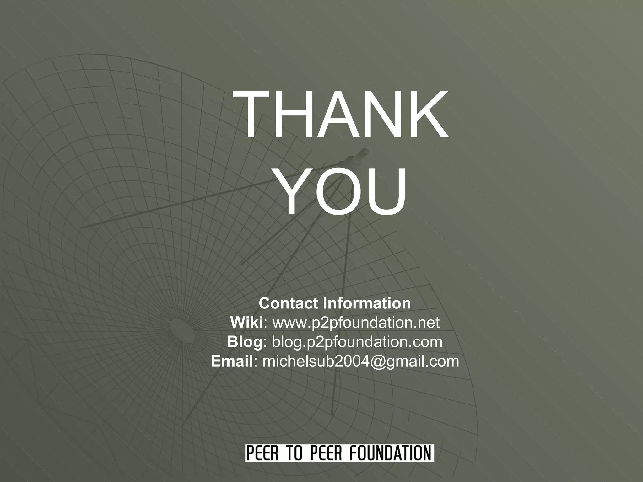 THANK YOU Contact Information Wiki : www.p2pfoundation.net Blog : blog.p2pfoundation.com Email : michelsub2004@gmail.com 