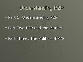 Understanding P2P Part 1: Understanding P2P Part Two:P2P and the Market Part Three: The Politics of P2P 