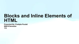 Blocks and Inline Elements of
HTML
Presented By: Pradipta Poudel
BIM III Semester
115
 