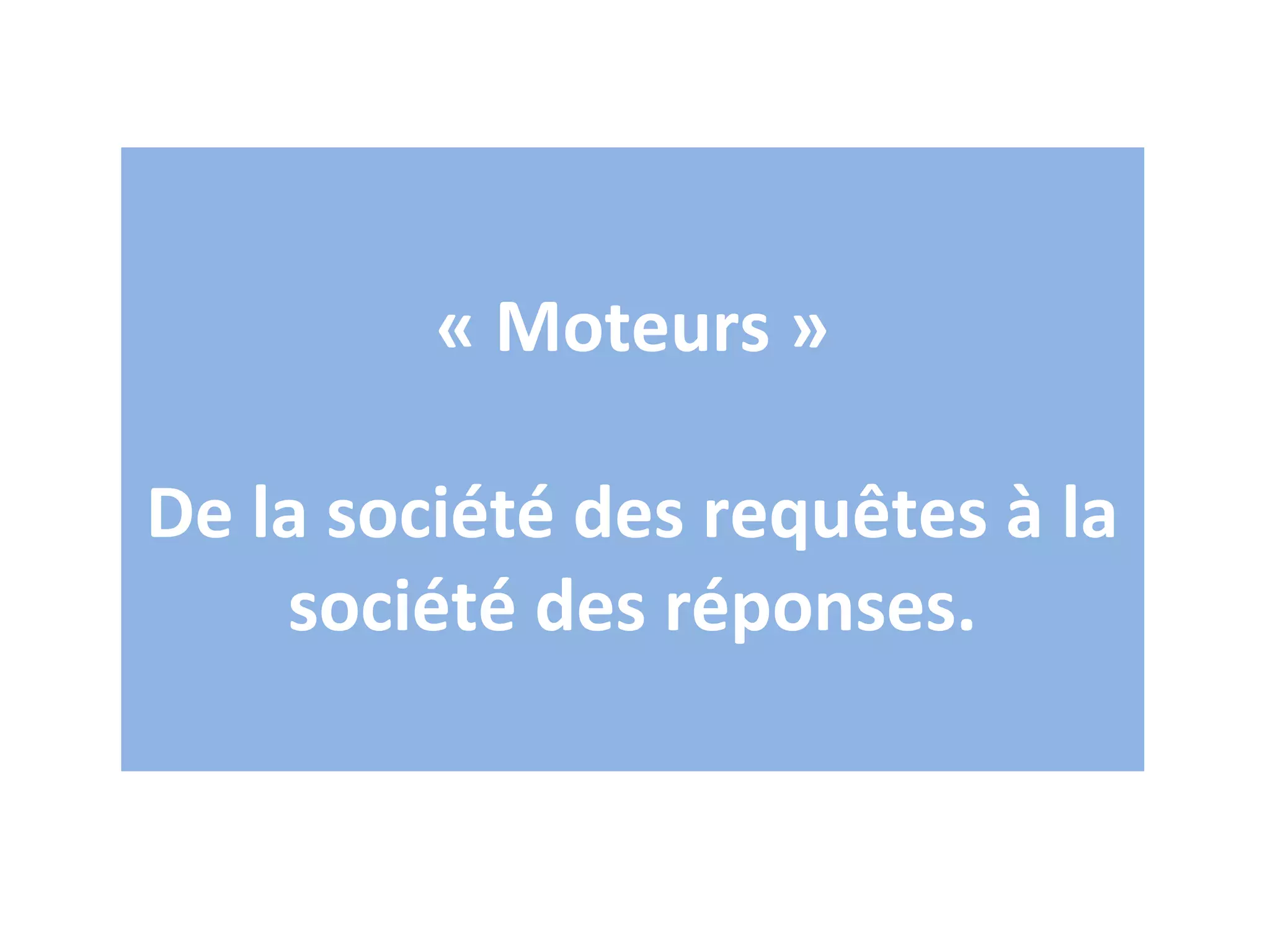 « Moteurs »

De la société des requêtes à la 
    société des réponses.
 