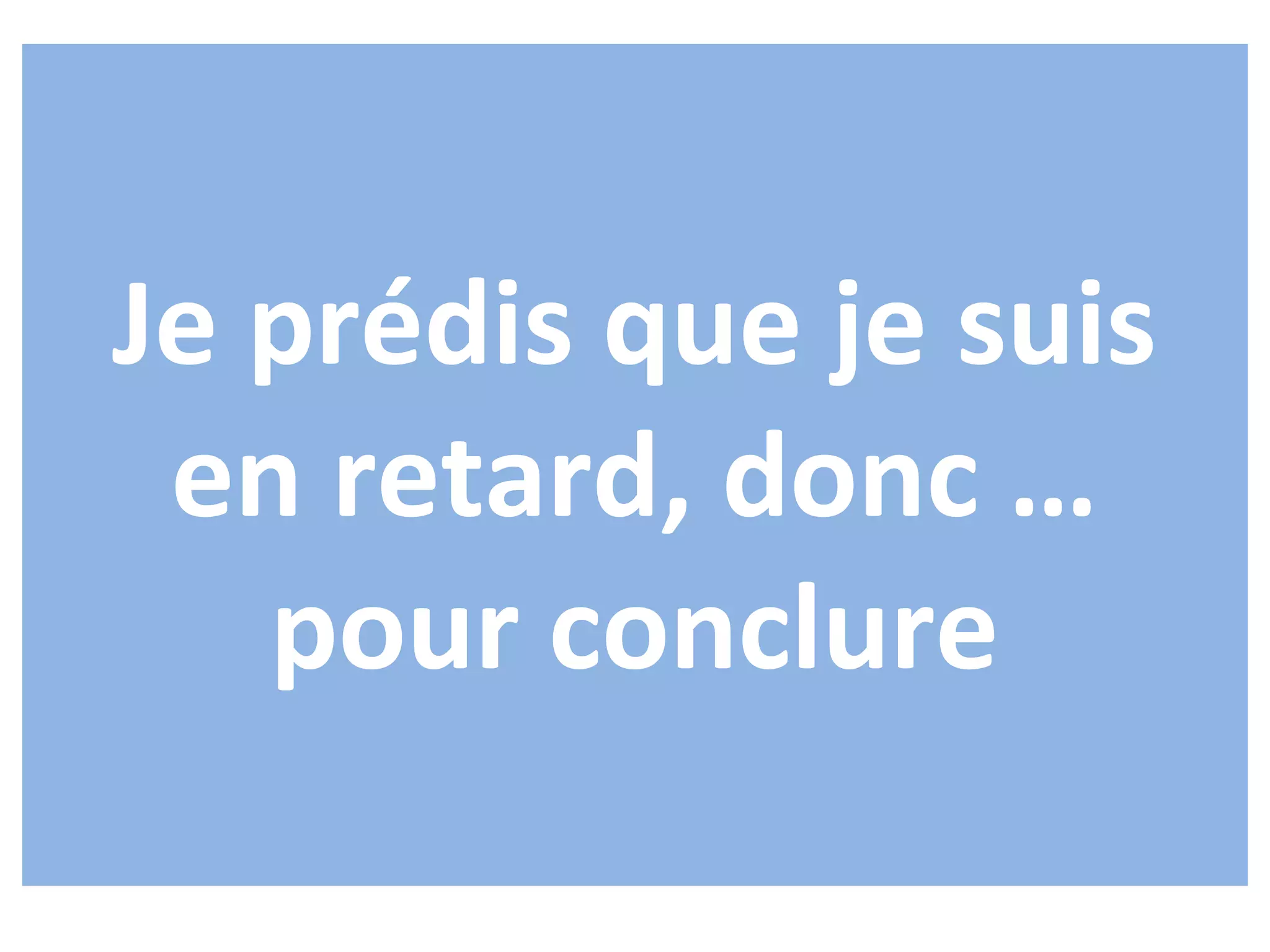 Je prédis que je suis
 en retard, donc …
   pour conclure
 
