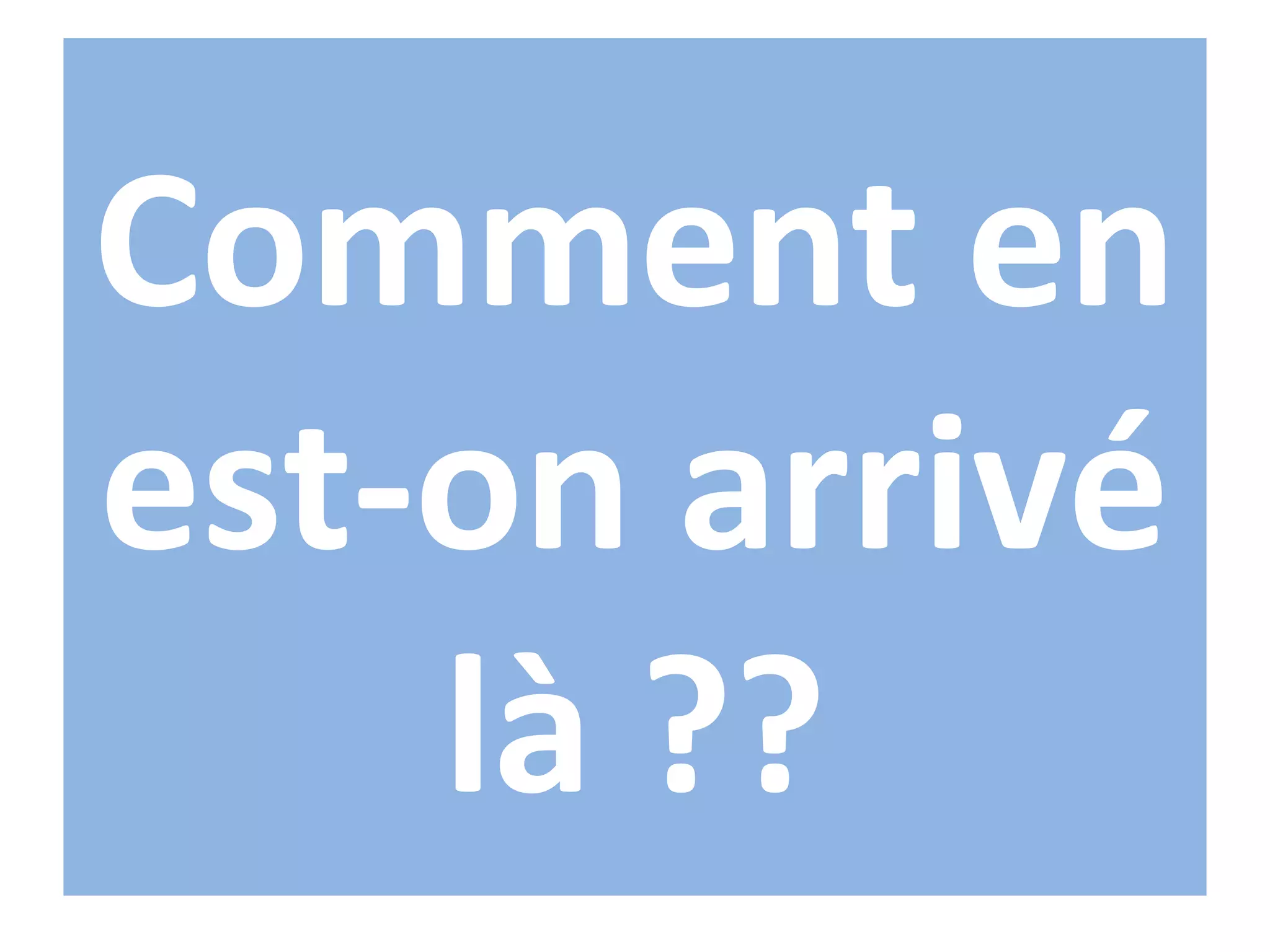 Comment en
est-on arrivé
    là ??
 