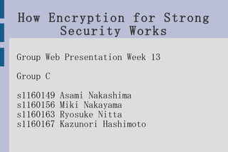 How Encryption for Strong Security Works Group Web Presentation Week 13 Group C s1160149 Asami Nakashima  s1160156 Miki Nakayama  s1160163 Ryosuke Nitta  s1160167 Kazunori Hashimoto 