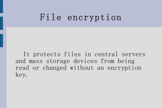 File encryption It protects files in central servers and mass storage devices from being read or changed without an encryption key. 
